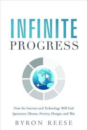 Best books for future thinkers - Infinite Progress: How the Internet and Technology Will End Ignorance, Disease, Poverty, Hunger, and War by Byron Reese